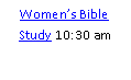 Text Box: Women’s Bible Study 10:30 am