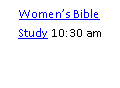 Text Box: Women’s Bible Study 10:30 am